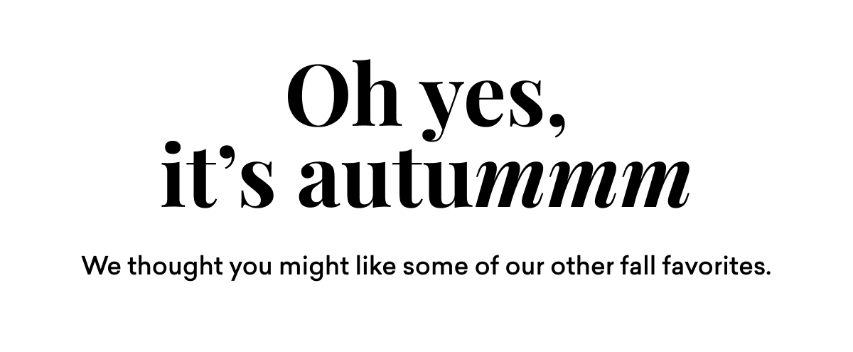 Oh yes, it's autummm We thought you might like some of our other fall favorites.
