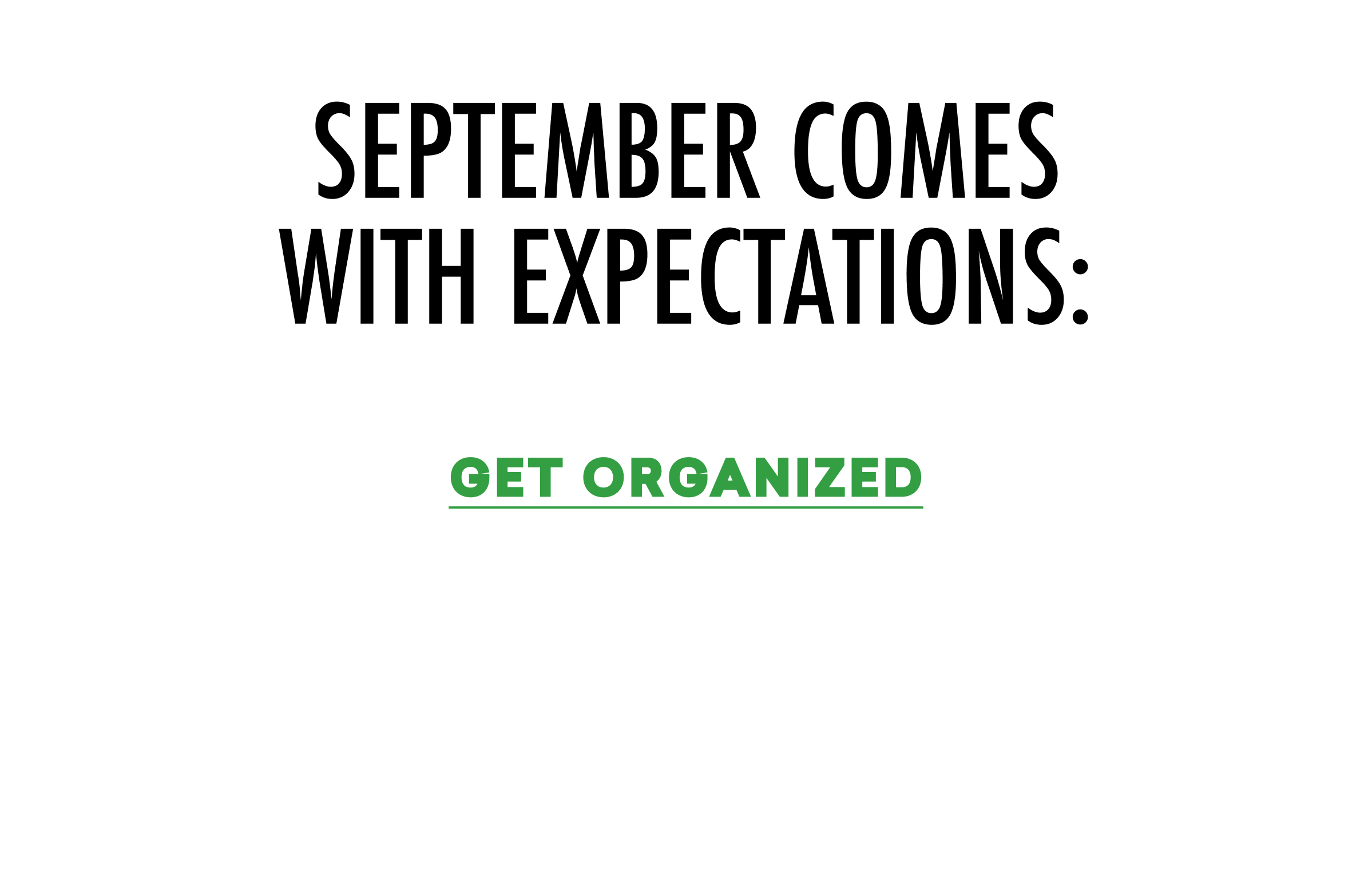 SEPTEMBER COMES WITH EXPECTATIONS: GET ORGANIZED | GET PRODUCTIVE | GET BACK ON SCHEDULE