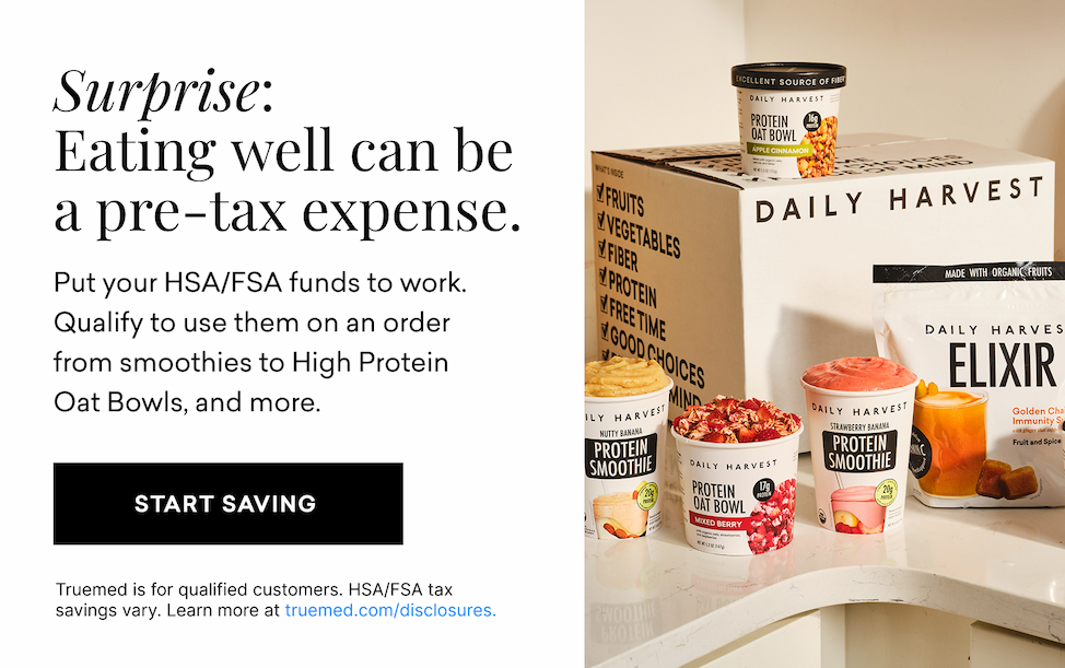 Surprise: Eating well can be a pre-tax expense. Put your HSA/FSA funds to work.&nbsp;Qualify to use them on&nbsp;an order from smoothies to High Protein Oat Bowls, and more.&nbsp;| START SAVING