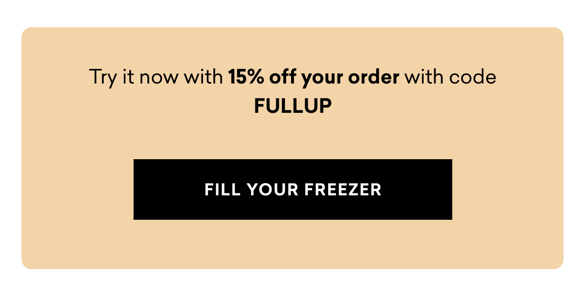 Try it now with 15% off your order | FILL YOUR FREEZER