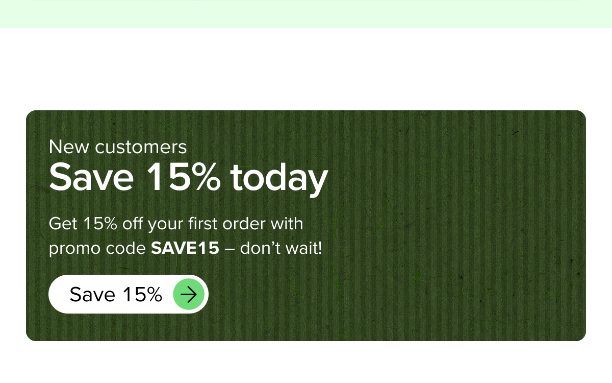 New Customers: Save 15% today with promo code SAVE15
