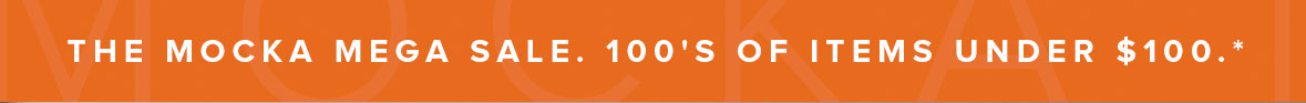 The Mocka Mega Sale. 100's of items Under $100.*