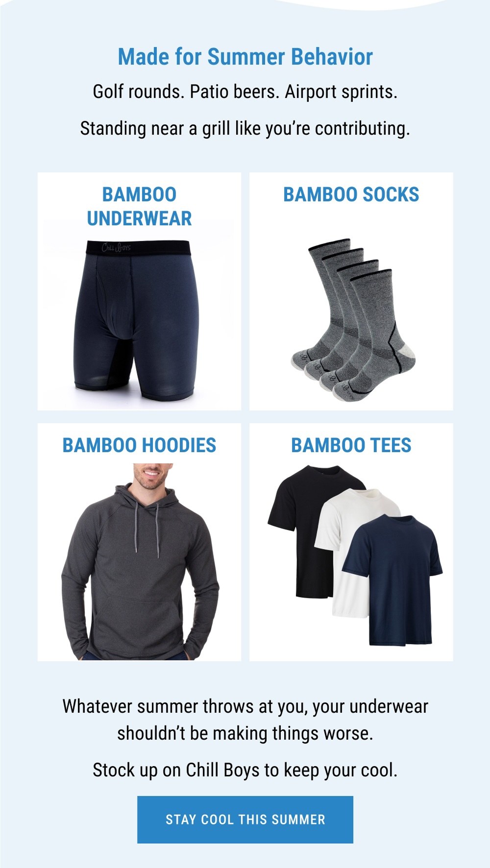 Whatever summer throws at you, your underwear shouldn't be making things worse. Stock up on Chill Boys to keep your cool. STAY COOL THIS SUMMER