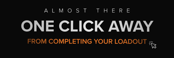ONE CLICK AWAY FROM COMPLETING YOUR LOADOUT