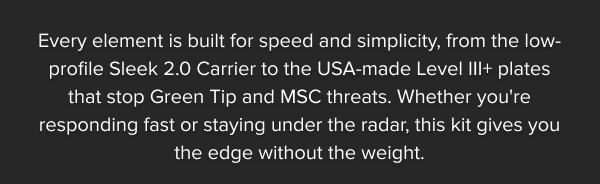 Every element is built for speed and simplicity, from the low-profile Sleek 2.0 Carrier to the USA-made Level III+ plates that stop Green Tip and MSC threats. Whether you're responding fast or staying under the radar, this kit gives you the edge without the weight.