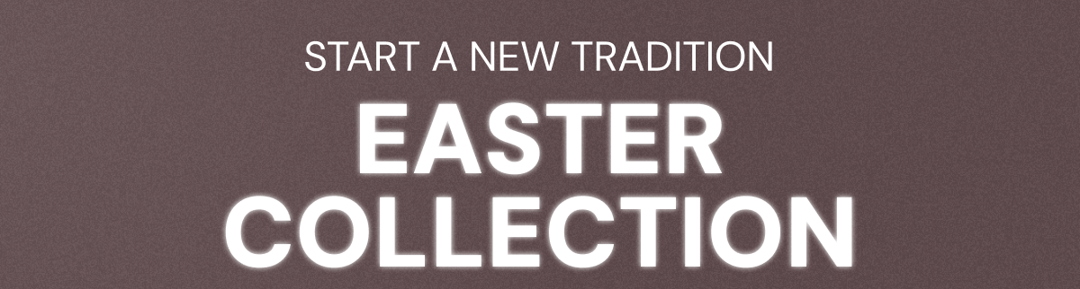 START A NEW TRADITION EASTER COLLECTION