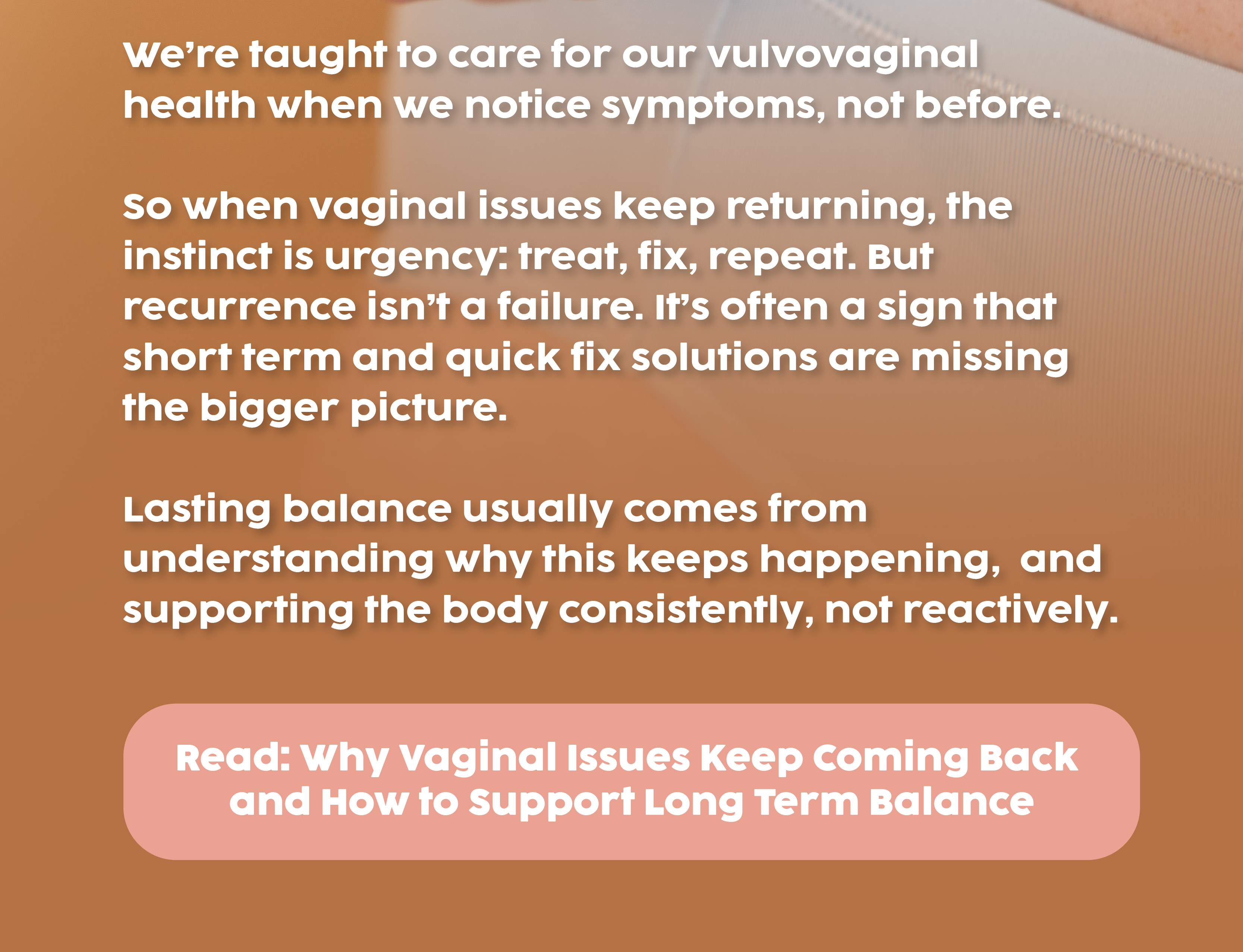 READ: Why Vaginal Issues Keep Coming Back and How to Support Long Term Balance