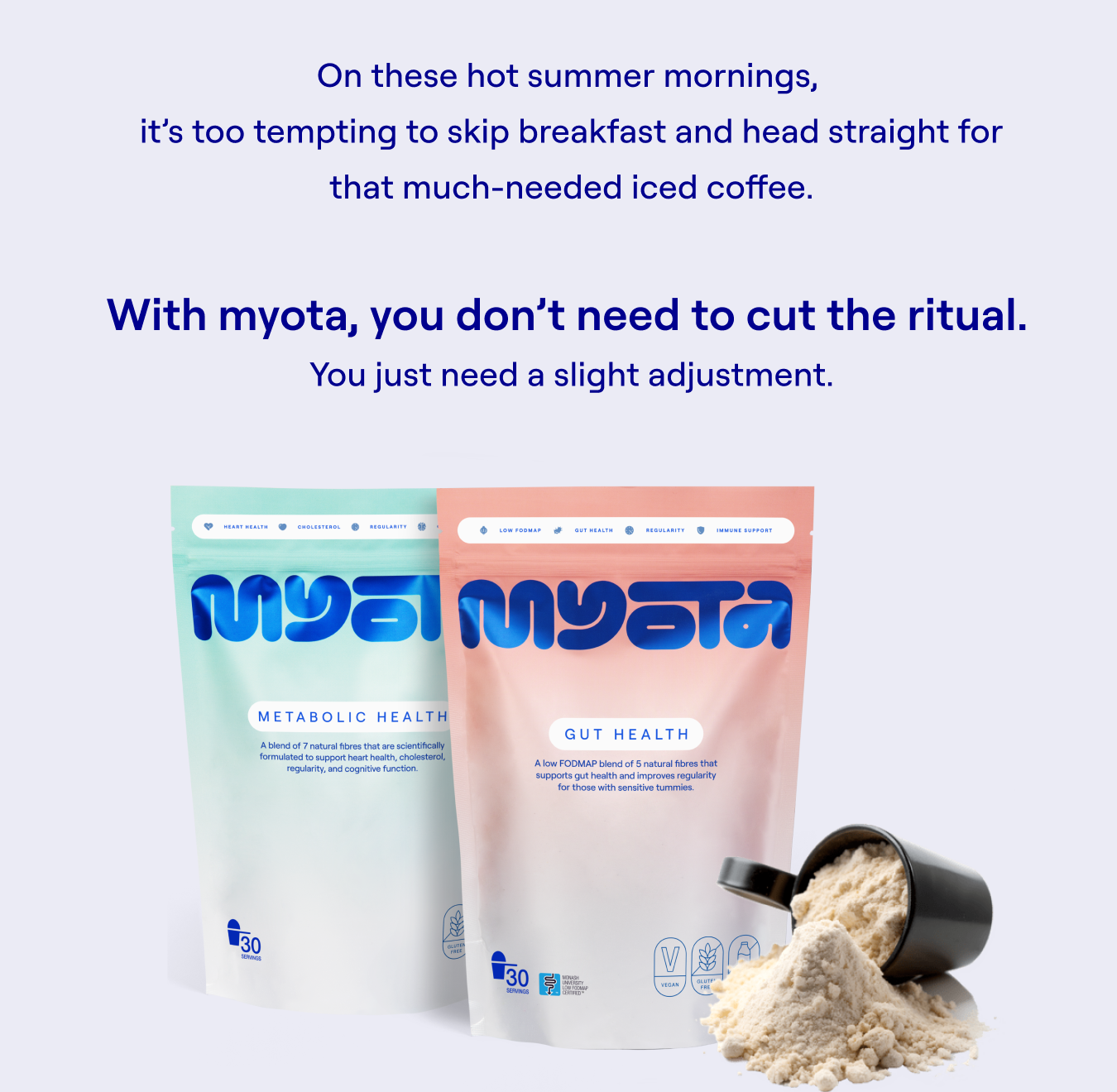 On these hot summer mornings, it’s too tempting to skip breakfast and head straight for that much-needed iced coffee.  With myota, you don’t need to cut the ritual.&nbsp; You just need a slight adjustment.