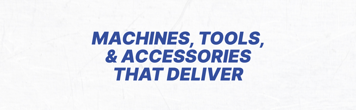 Machines, Tools, & Accessories That Deliver