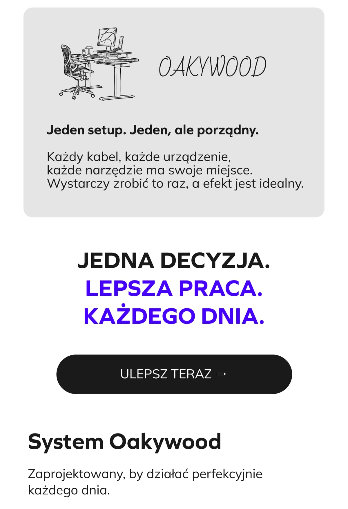 Jeden setup. Jeden, ale porządny. Każdy kabel, każde urządzenie, każde narzędzie ma swoje miejsce. Wystarczy zrobić to raz, a efekt jest idealny.  JEDNA DECYZJA. LEPSZA PRACA. KAŻDEGO DNIA.