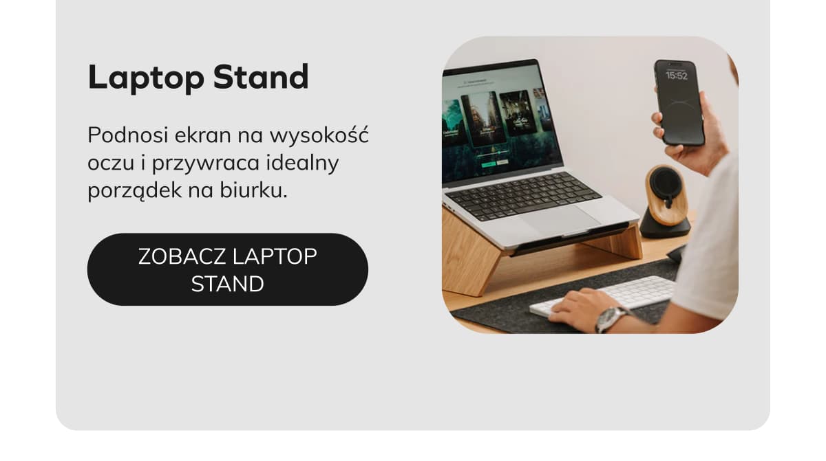 Laptop Stand  Podnosi ekran na wysokość oczu i przywraca idealny porządek na biurku.   ZOBACZ LAPTOP STAND