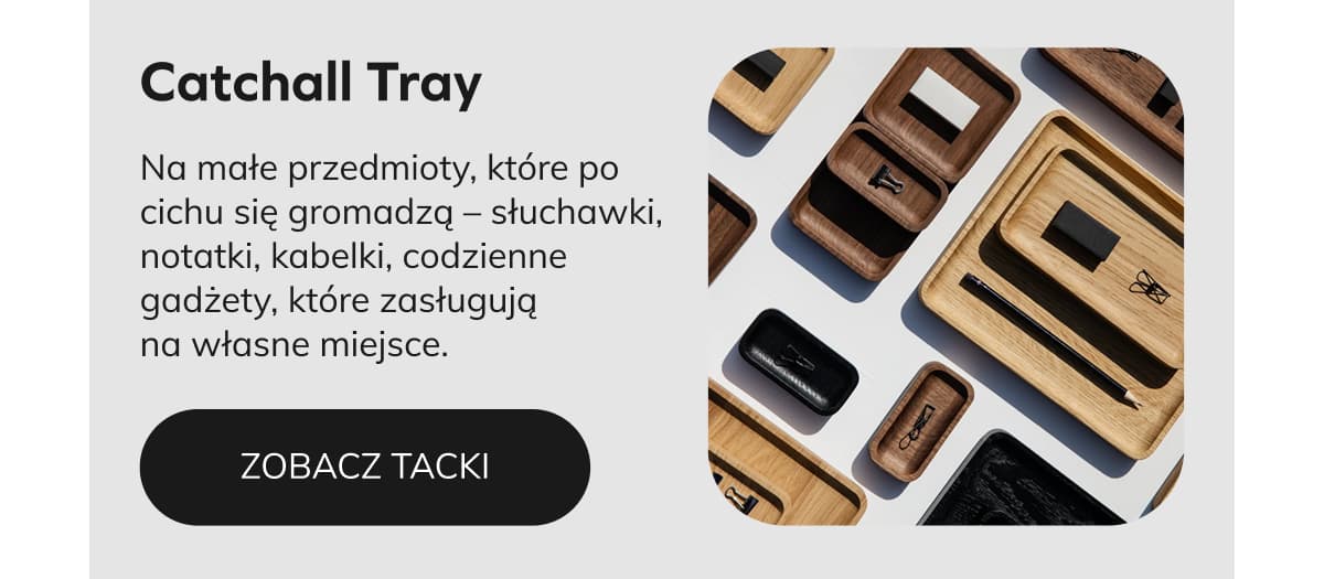 Catchall Tray Na małe przedmioty, które po cichu się gromadzą – słuchawki, notatki, kabelki, codzienne gadżety, które zasługują na własne miejsce.   ZOBACZ TACKI