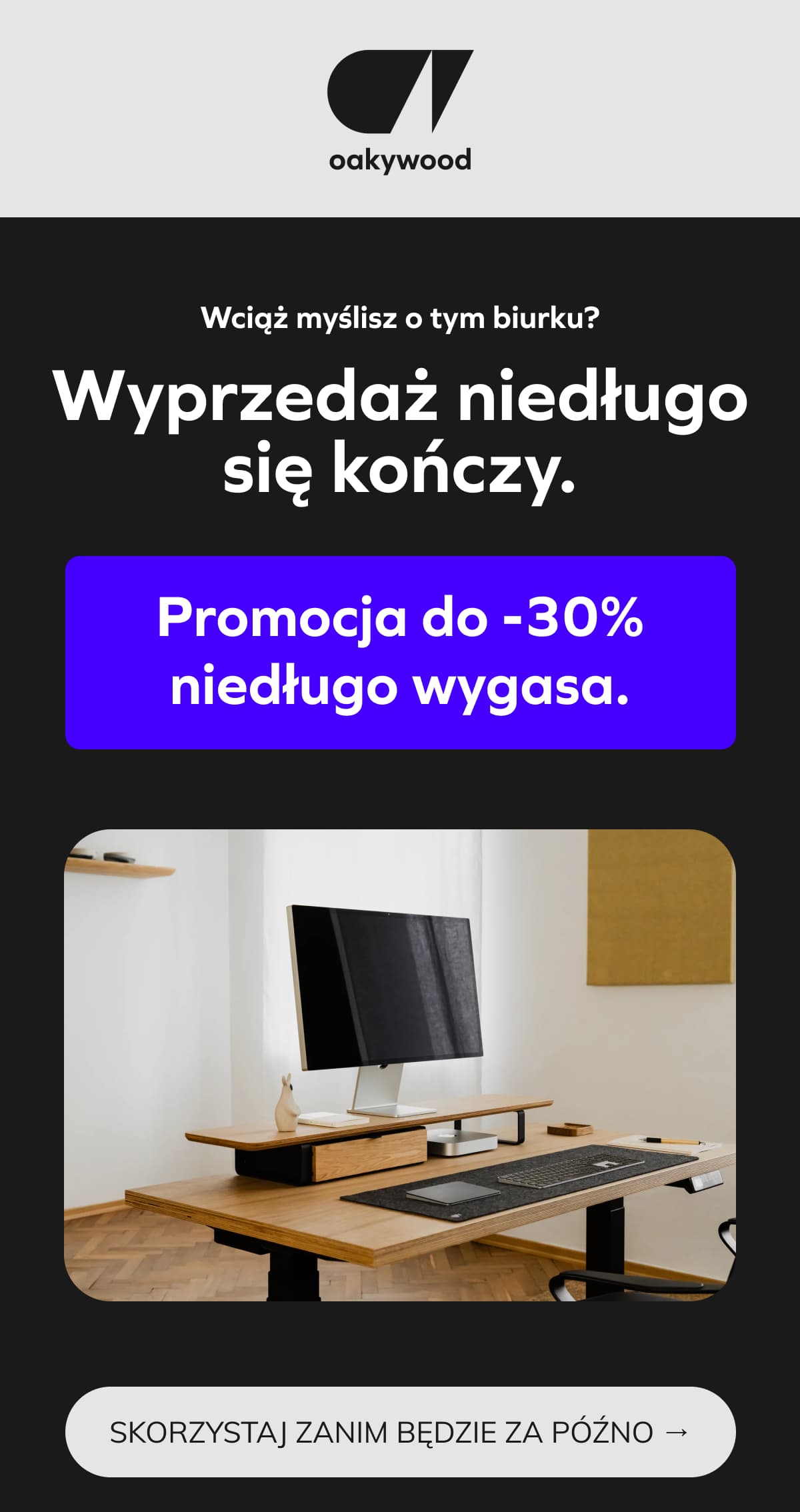 Wciąż myślisz o tym biurku? Wyprzedaż niedługo się kończy.