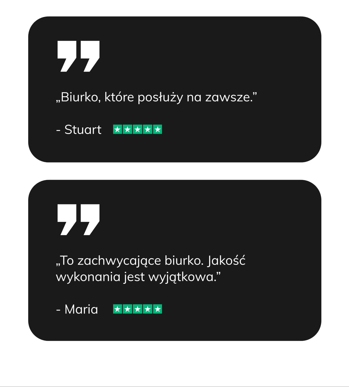 „Biurko, które posłuży na zawsze.” - Stuart „To zachwycające biurko. Jakość wykonania jest wyjątkowa.” - Maria