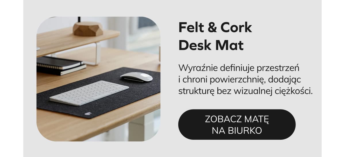 Felt & Cork Desk Mat Wyraźnie definiuje przestrzeń i chroni powierzchnię, dodając strukturę bez wizualnej ciężkości.   ZOBACZ MATĘ NA BIURKO