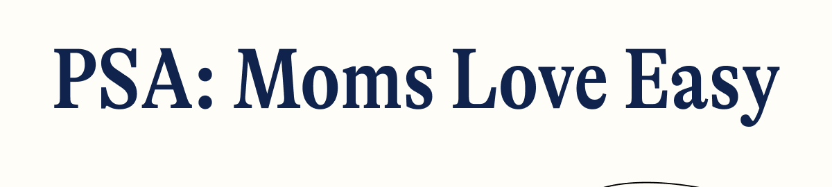 PSA: Moms Love Easy
