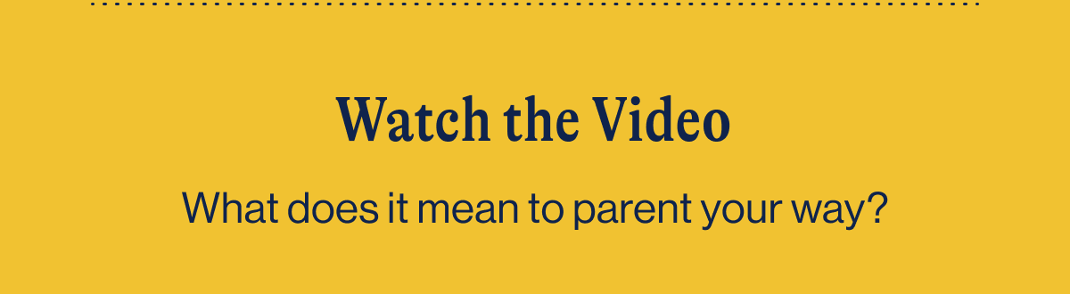 Watch the Video. What does it mean to parent your way?