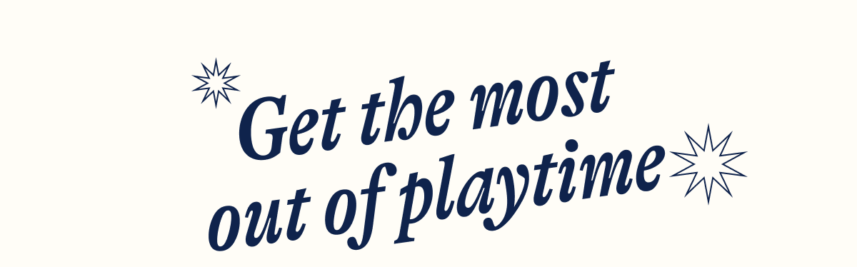Get the most out of playtime. 