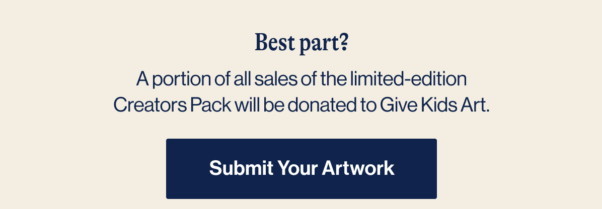 Best Part? A portion of all sales of the limited-edition Creators Pack will be donated to Give Kids Art. Submit Your Artwork
