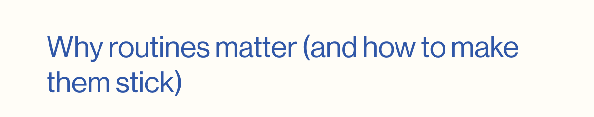 Why routines matter (and how to make them stick)