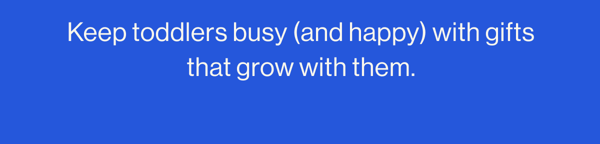 Keep toddlers busy (and happy) with gifts that grow with them.