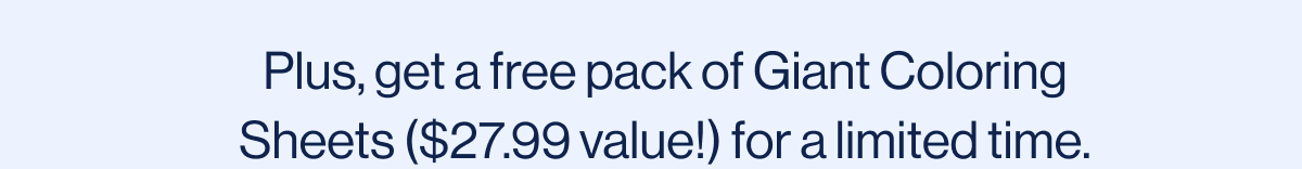 Plus, get a free pack of Giant Coloring Sheets ($27.99 value!) for a limited time.