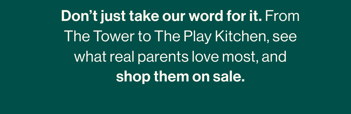 Don't just take our word for it. From The Tower to The Play Kitchen, see what real parents love most, and shop them on sale.