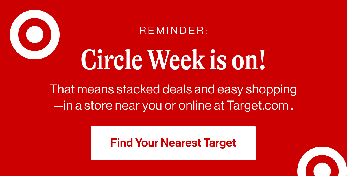 Reminder: Circle Week is on! That means stacked deals and easy shopping—in a store near you or online at Target.com .