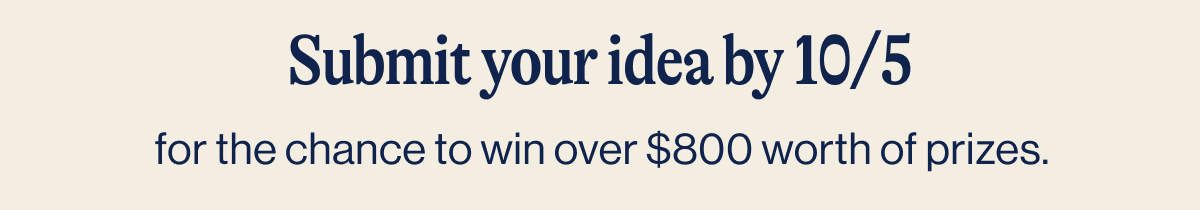 Submit your idea by 10/5  for the chance to win over $800 worth of prizes: