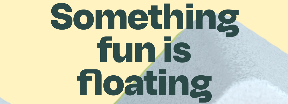 Something fun is floating your way