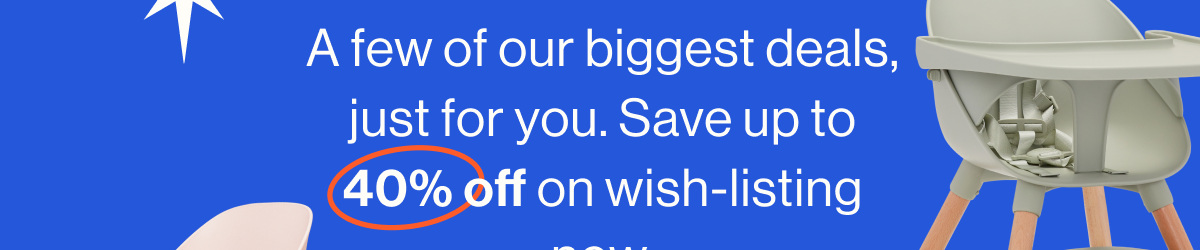 A few of our biggest deals, just for you. Save up to 40% off on wish-listing now.