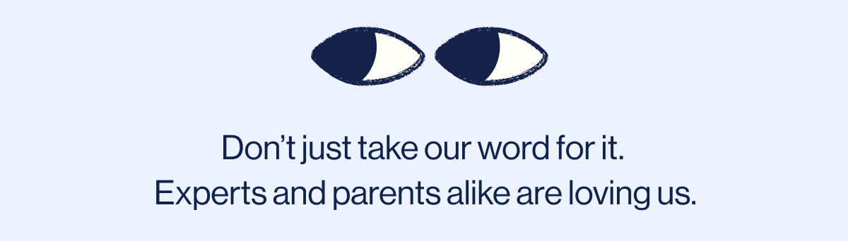 Don't just take our word for it.  Experts and parents alike are loving us. 