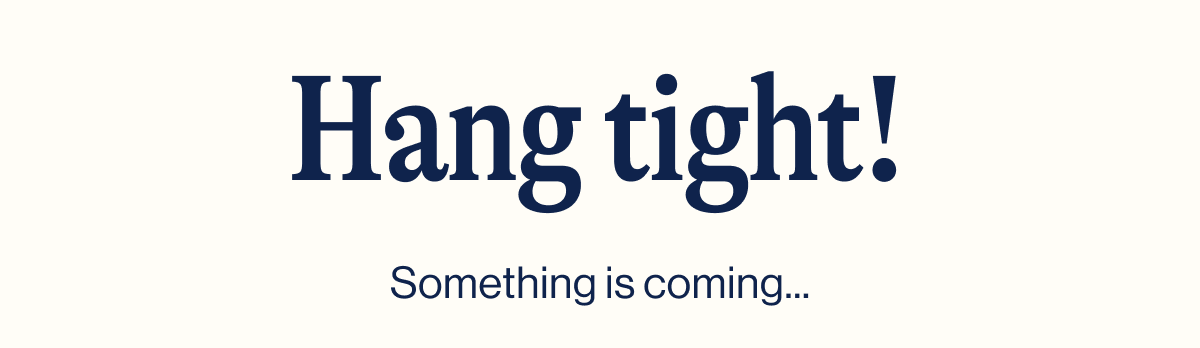 Hang tight! Something is coming...
