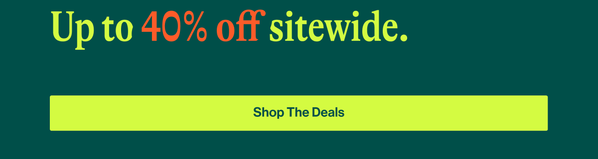 Up to 40% off sitewide. Shop the deals