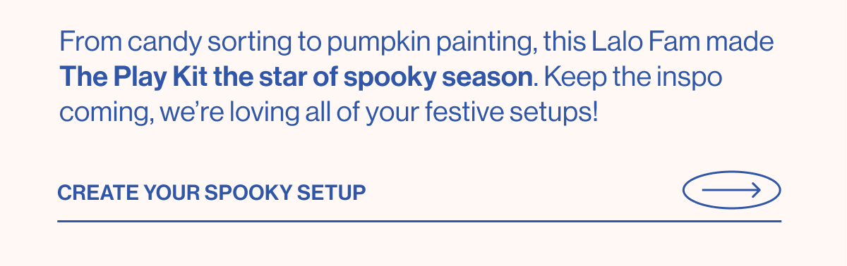 From candy sorting to pumpkin painting, this Lalo Fam made The Play Kit the star of spooky season. Keep the inspo coming, we're loving all your festive setups!