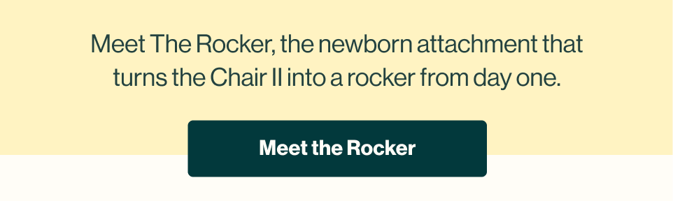 One seat, newborn to big kid. The Rocker + The Chair II shown transforming from newborn rocker to high chair. Add The Rocker to the Chair II and it works from birth, then grows with them for years. A mom leans in to a baby seated in the Chair II at the table. Shop the bundle.