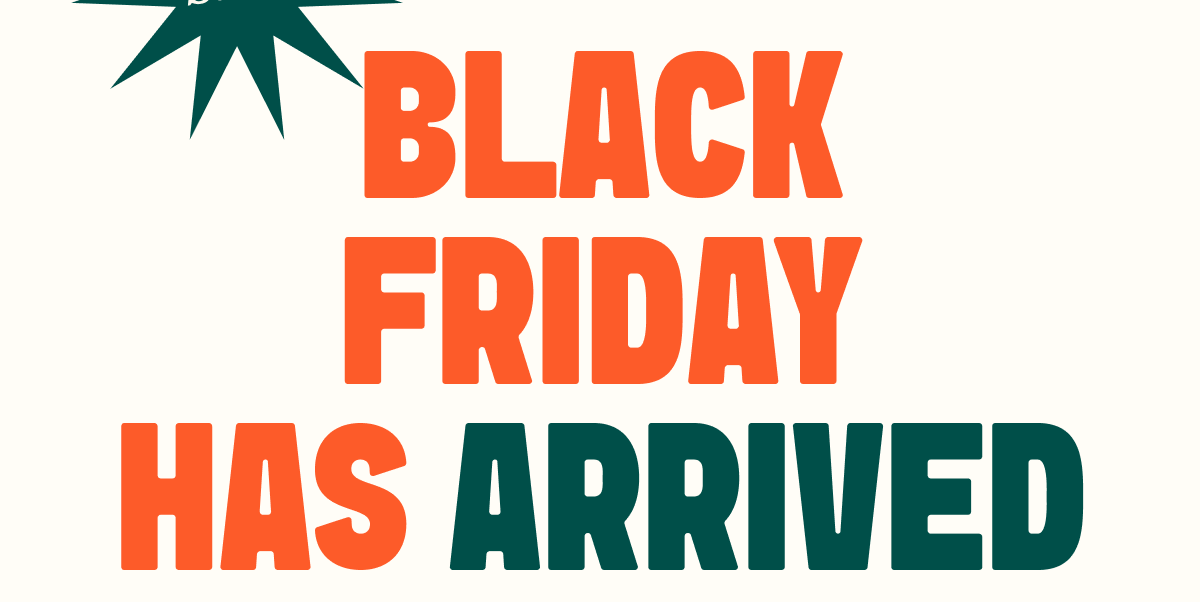 BLACK FRIDAY HAS ARRIVED