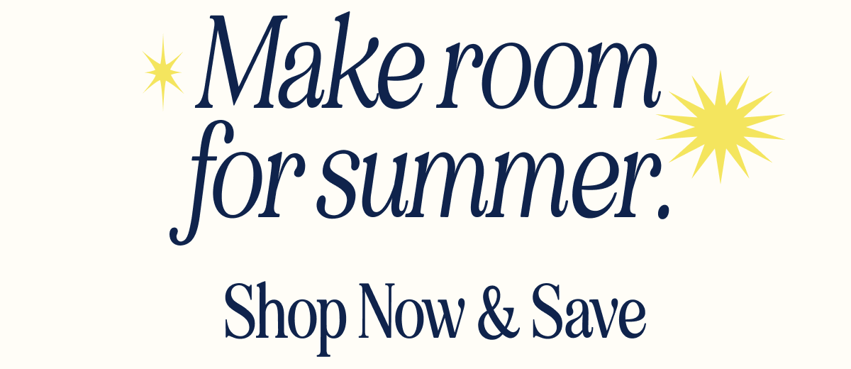 Make room for summer. Shop Now & Save