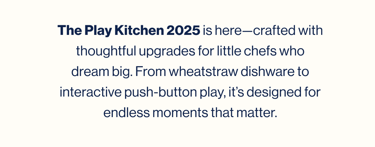 The Play Kitchen 2025 is here—crafted with thoughtful upgrades for little chefs who dream big. From wheatstraw dishware to interactive push-button play, it's designed for endless moments that matter.