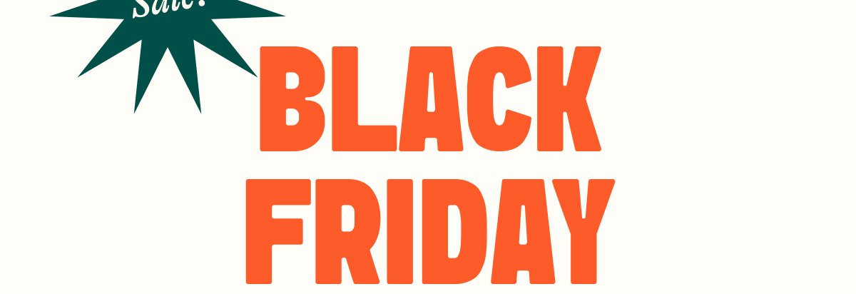 BLACK FRIDAY IS HERE