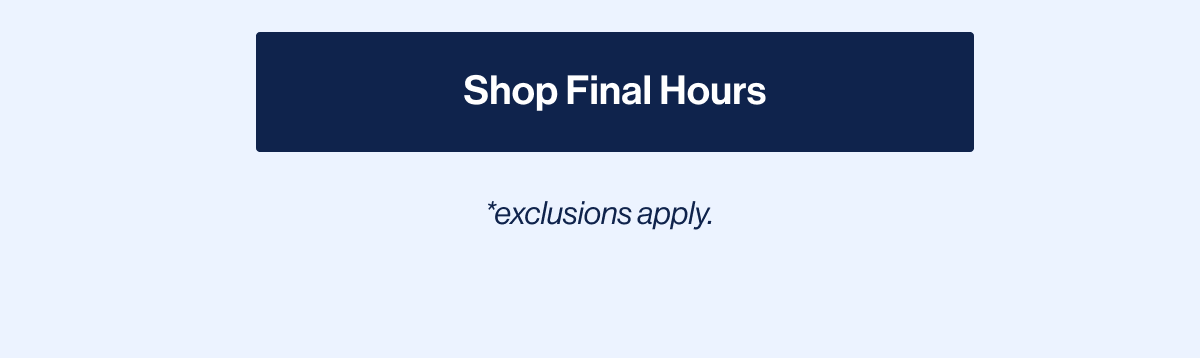 Shop Final Hours. *exclusions apply
