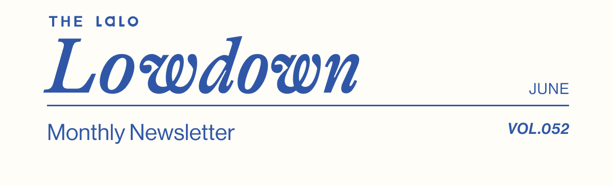 The Lalo Lowdown. Lalo's Monthly Newsletter- June Vol. 052