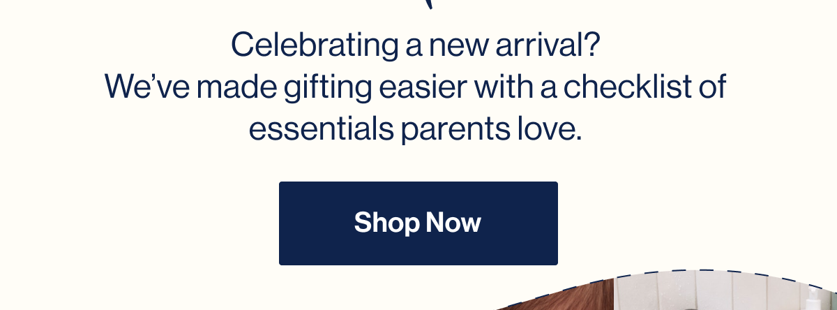 Celebrating a new arrival? We've made gifting easier with a checklist of essentials parents love. Shop Now