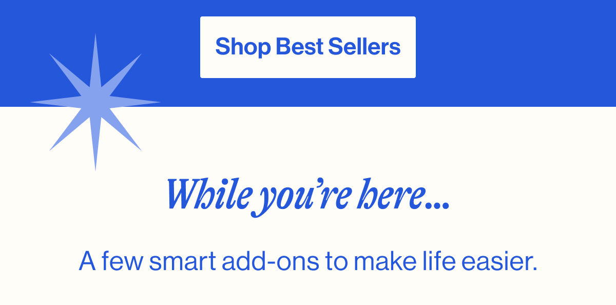 See Your Picks. While you're here…A few smart add-ons to make life easier.