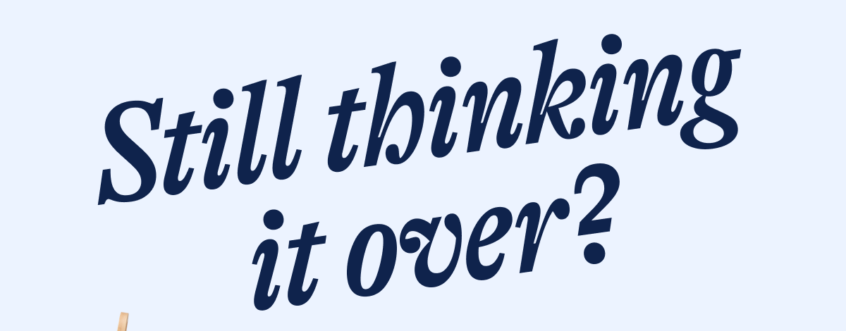 Still thinking it over?