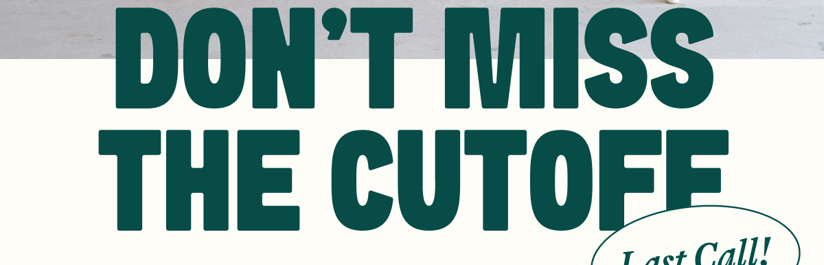 Last Call! DON'T MISS THE CUTOFF