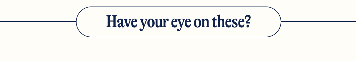 Have your eye on these?