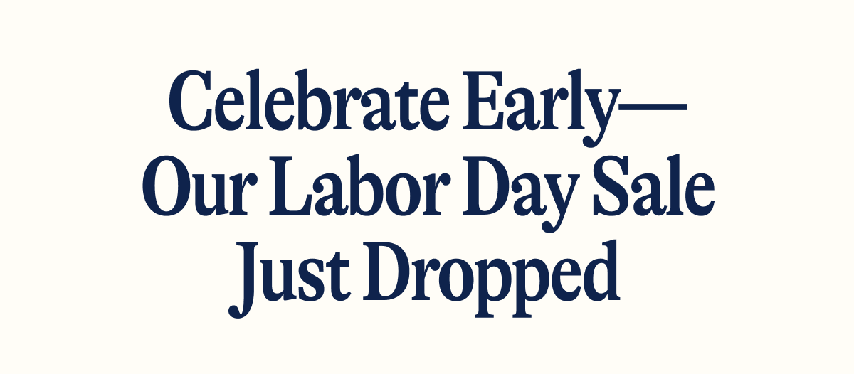 Celebrate Early—Our Labor Day Sale Just Dropped