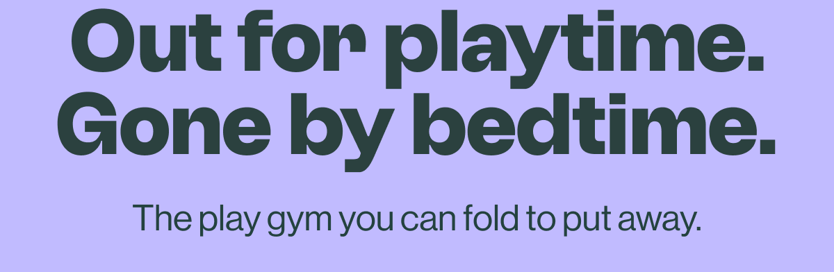 Out for playtime. Gone by bedtime.