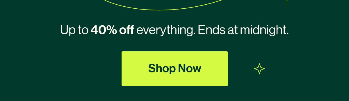 CYBER MONDAY SALE.  Up to 40% off everything. Ends at midnight. Shop Now
